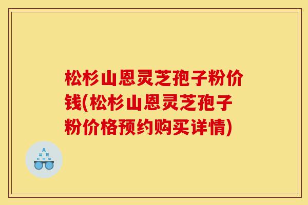 松杉山恩灵芝孢子粉价钱(松杉山恩灵芝孢子粉价格预约购买详情)-第1张图片-灵芝之家 松杉山恩灵芝孢子粉价钱(松杉山恩灵芝孢子粉价格预约购买详情)-第1张图片-灵芝之家