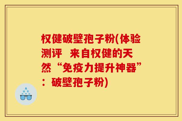 权健破壁孢子粉(体验测评 来自权健的天然“免疫力提升神器”:破壁孢子粉)-第1张图片-灵芝之家 权健破壁孢子粉(体验测评 来自权健的天然“免疫力提升神器”:破壁孢子粉)-第1张图片-灵芝之家