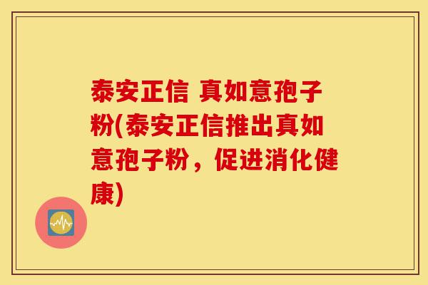 泰安正信 真如意孢子粉(泰安正信推出真如意孢子粉，促进消化健康)-第1张图片-灵芝之家
