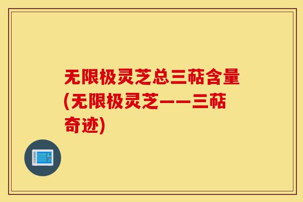 无限极灵芝总三萜含量(无限极灵芝——三萜奇迹)-第1张图片-灵芝之家