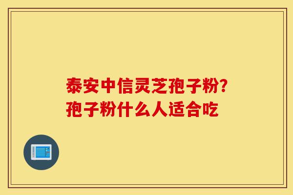 泰安中信灵芝孢子粉?孢子粉什么人适合吃-第1张图片-灵芝之家 泰安中信灵芝孢子粉?孢子粉什么人适合吃-第1张图片-灵芝之家