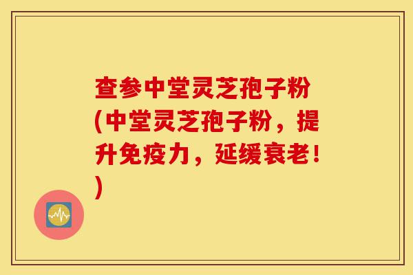 查参中堂灵芝孢子粉 (中堂灵芝孢子粉,提升免疫力,延缓衰老!)-第1张图片-灵芝之家 查参中堂灵芝孢子粉 (中堂灵芝孢子粉,提升免疫力,延缓衰老!)-第1张图片-灵芝之家