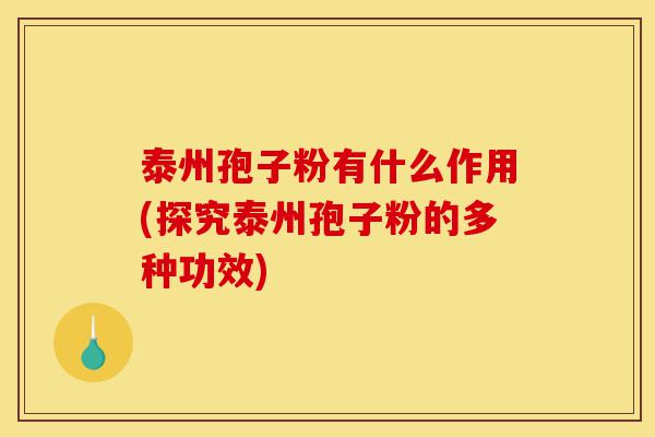 泰州孢子粉有什么作用(探究泰州孢子粉的多种功效)-第1张图片-灵芝之家 泰州孢子粉有什么作用(探究泰州孢子粉的多种功效)-第1张图片-灵芝之家