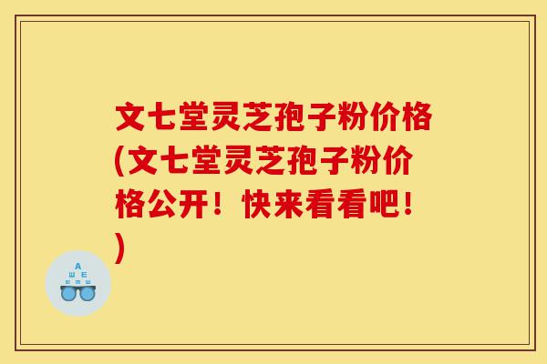 文七堂灵芝孢子粉价格(文七堂灵芝孢子粉价格公开!快来看看吧!)-第1张图片-灵芝之家 文七堂灵芝孢子粉价格(文七堂灵芝孢子粉价格公开!快来看看吧!)-第1张图片-灵芝之家