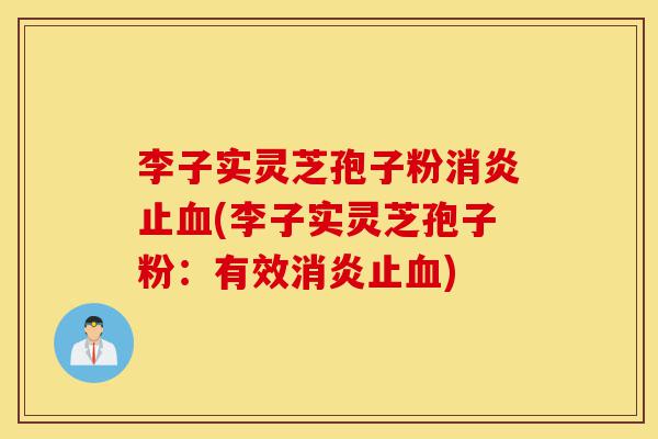 李子实灵芝孢子粉消炎止血(李子实灵芝孢子粉:有效消炎止血)-第1张图片-灵芝之家 李子实灵芝孢子粉消炎止血(李子实灵芝孢子粉:有效消炎止血)-第1张图片-灵芝之家