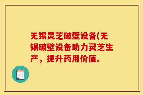 无锡灵芝破壁设备(无锡破壁设备助力灵芝生产,提升药用价值。-第1张图片-灵芝之家 无锡灵芝破壁设备(无锡破壁设备助力灵芝生产,提升药用价值。-第1张图片-灵芝之家