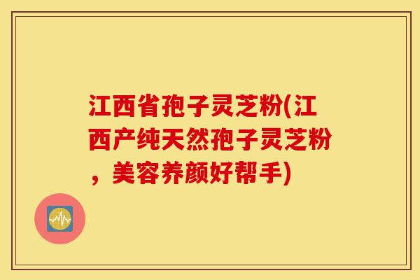 江西省孢子灵芝粉(江西产纯天然孢子灵芝粉,美容养颜好帮手)-第1张图片-灵芝之家 江西省孢子灵芝粉(江西产纯天然孢子灵芝粉,美容养颜好帮手)-第1张图片-灵芝之家