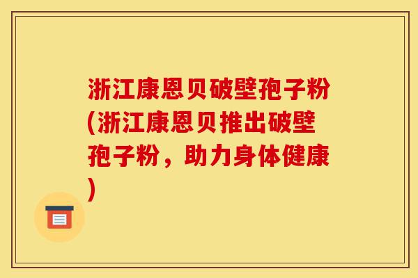 浙江康恩贝破壁孢子粉(浙江康恩贝推出破壁孢子粉,助力身体健康)-第1张图片-灵芝之家 浙江康恩贝破壁孢子粉(浙江康恩贝推出破壁孢子粉,助力身体健康)-第1张图片-灵芝之家