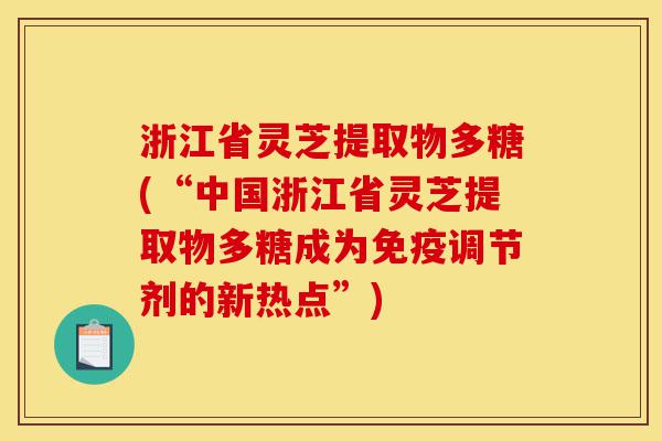 浙江省灵芝提取物多糖(“中国浙江省灵芝提取物多糖成为免疫调节剂的新热点”)-第1张图片-灵芝之家 浙江省灵芝提取物多糖(“中国浙江省灵芝提取物多糖成为免疫调节剂的新热点”)-第1张图片-灵芝之家