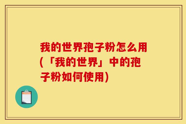 我的世界孢子粉怎么用(「我的世界」中的孢子粉如何使用)-第1张图片-灵芝之家 我的世界孢子粉怎么用(「我的世界」中的孢子粉如何使用)-第1张图片-灵芝之家