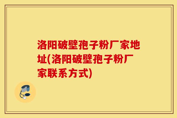 洛阳破壁孢子粉厂家地址(洛阳破壁孢子粉厂家联系方式)-第1张图片-灵芝之家