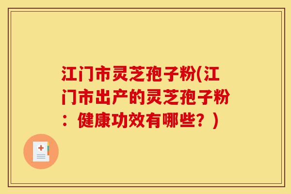 江门市灵芝孢子粉(江门市出产的灵芝孢子粉：健康功效有哪些？)-第1张图片-灵芝之家