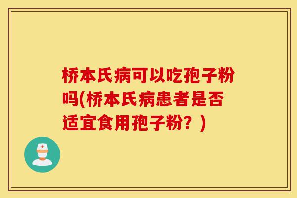 桥本氏病可以吃孢子粉吗(桥本氏病患者是否适宜食用孢子粉?)-第1张图片-灵芝之家 桥本氏病可以吃孢子粉吗(桥本氏病患者是否适宜食用孢子粉?)-第1张图片-灵芝之家