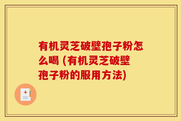 有机灵芝破壁孢子粉怎么喝 (有机灵芝破壁孢子粉的服用方法)-第1张图片-灵芝之家 有机灵芝破壁孢子粉怎么喝 (有机灵芝破壁孢子粉的服用方法)-第1张图片-灵芝之家