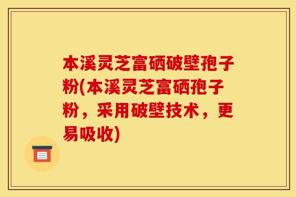 本溪灵芝富硒破壁孢子粉(本溪灵芝富硒孢子粉,采用破壁技术,更易吸收)-第1张图片-灵芝之家 本溪灵芝富硒破壁孢子粉(本溪灵芝富硒孢子粉,采用破壁技术,更易吸收)-第1张图片-灵芝之家
