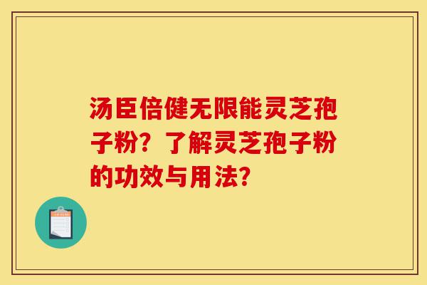 汤臣倍健无限能灵芝孢子粉？了解灵芝孢子粉的功效与用法？-第1张图片-灵芝之家
