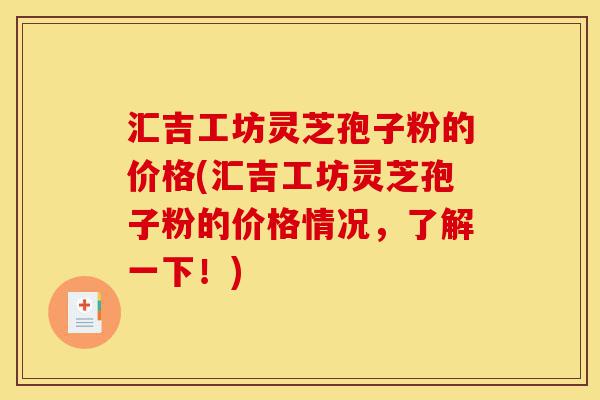 汇吉工坊灵芝孢子粉的价格(汇吉工坊灵芝孢子粉的价格情况,了解一下!)-第1张图片-灵芝之家 汇吉工坊灵芝孢子粉的价格(汇吉工坊灵芝孢子粉的价格情况,了解一下!)-第1张图片-灵芝之家