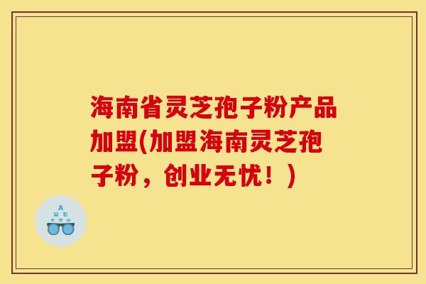 海南省灵芝孢子粉产品加盟(加盟海南灵芝孢子粉,创业无忧!)-第1张图片-灵芝之家 海南省灵芝孢子粉产品加盟(加盟海南灵芝孢子粉,创业无忧!)-第1张图片-灵芝之家