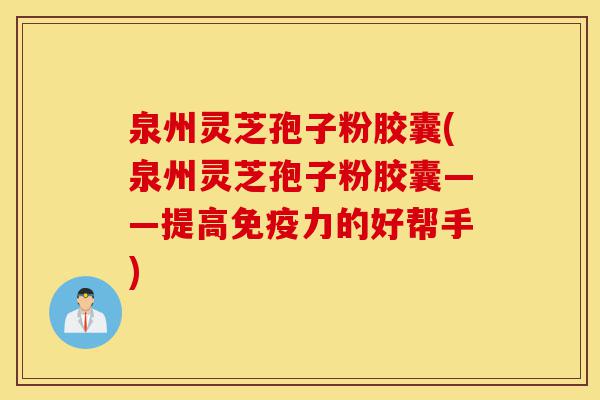 泉州灵芝孢子粉胶囊(泉州灵芝孢子粉胶囊——提高免疫力的好帮手)-第1张图片-灵芝之家 泉州灵芝孢子粉胶囊(泉州灵芝孢子粉胶囊——提高免疫力的好帮手)-第1张图片-灵芝之家