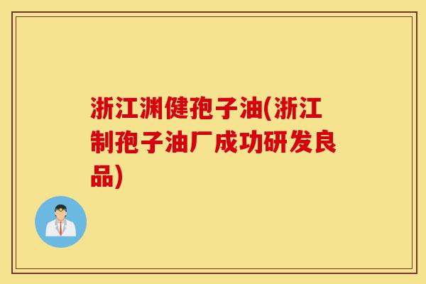 浙江渊健孢子油(浙江制孢子油厂成功研发良品)-第1张图片-灵芝之家