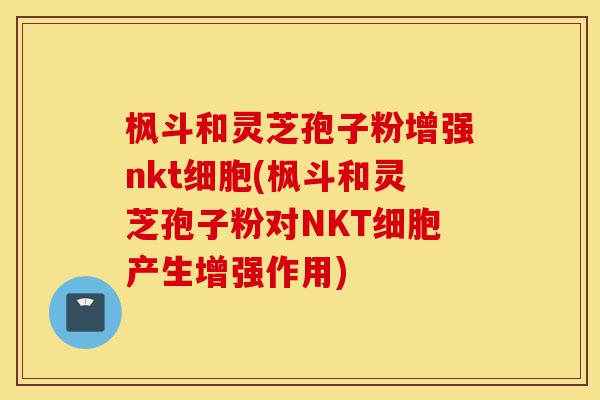 枫斗和灵芝孢子粉增强nkt细胞(枫斗和灵芝孢子粉对NKT细胞产生增强作用)-第1张图片-灵芝之家 枫斗和灵芝孢子粉增强nkt细胞(枫斗和灵芝孢子粉对NKT细胞产生增强作用)-第1张图片-灵芝之家