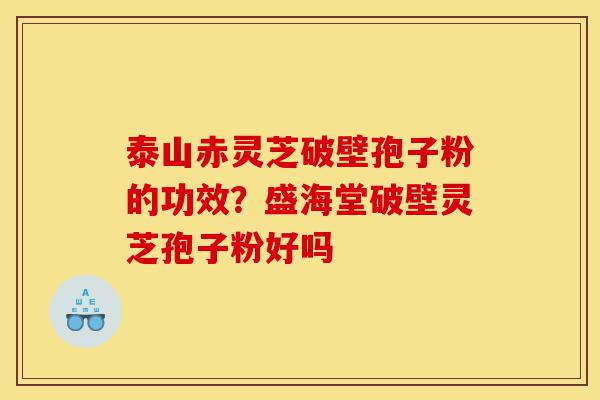 泰山赤灵芝破壁孢子粉的功效?盛海堂破壁灵芝孢子粉好吗-第1张图片-灵芝之家 泰山赤灵芝破壁孢子粉的功效?盛海堂破壁灵芝孢子粉好吗-第1张图片-灵芝之家