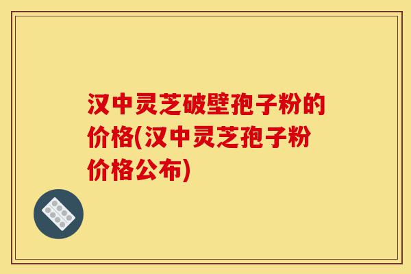 汉中灵芝破壁孢子粉的价格(汉中灵芝孢子粉价格公布)-第1张图片-灵芝之家 汉中灵芝破壁孢子粉的价格(汉中灵芝孢子粉价格公布)-第1张图片-灵芝之家