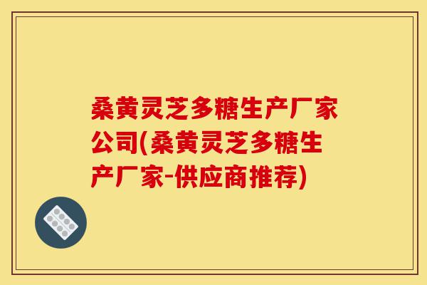 桑黄灵芝多糖生产厂家公司(桑黄灵芝多糖生产厂家-供应商推荐)-第1张图片-灵芝之家 桑黄灵芝多糖生产厂家公司(桑黄灵芝多糖生产厂家-供应商推荐)-第1张图片-灵芝之家