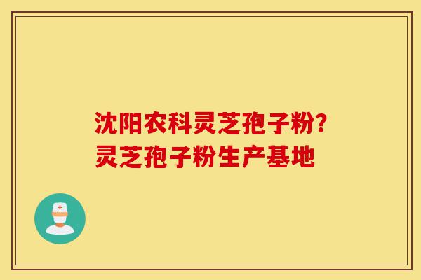 沈阳农科灵芝孢子粉?灵芝孢子粉生产基地-第1张图片-灵芝之家 沈阳农科灵芝孢子粉?灵芝孢子粉生产基地-第1张图片-灵芝之家