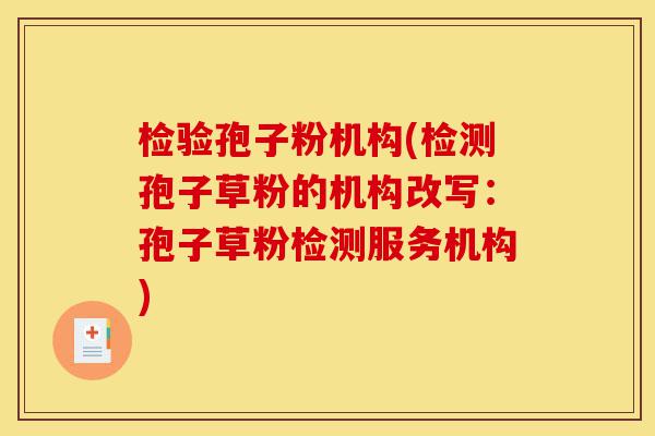 检验孢子粉机构(检测孢子草粉的机构改写:孢子草粉检测服务机构)-第1张图片-灵芝之家 检验孢子粉机构(检测孢子草粉的机构改写:孢子草粉检测服务机构)-第1张图片-灵芝之家