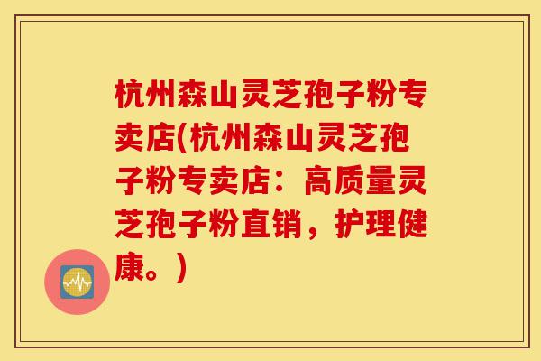 杭州森山灵芝孢子粉专卖店(杭州森山灵芝孢子粉专卖店:高质量灵芝孢子粉直销,护理健康。)-第1张图片-灵芝之家 杭州森山灵芝孢子粉专卖店(杭州森山灵芝孢子粉专卖店:高质量灵芝孢子粉直销,护理健康。)-第1张图片-灵芝之家