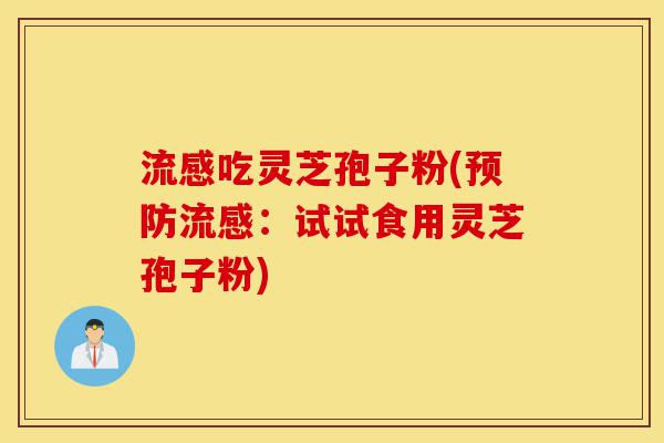 流感吃灵芝孢子粉(预防流感:试试食用灵芝孢子粉)-第1张图片-灵芝之家 流感吃灵芝孢子粉(预防流感:试试食用灵芝孢子粉)-第1张图片-灵芝之家