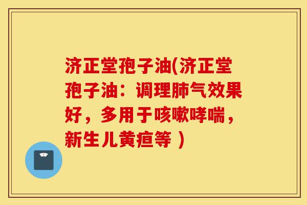 济正堂孢子油(济正堂孢子油：调理肺气效果好，多用于咳嗽哮喘，新生儿黄疸等 )-第1张图片-灵芝之家