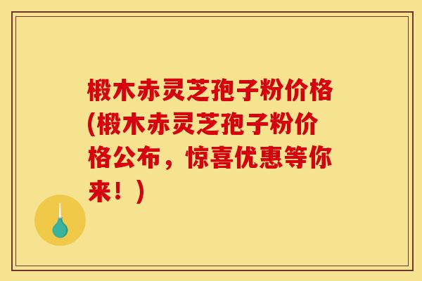 椴木赤灵芝孢子粉价格(椴木赤灵芝孢子粉价格公布,惊喜优惠等你来!)-第1张图片-灵芝之家 椴木赤灵芝孢子粉价格(椴木赤灵芝孢子粉价格公布,惊喜优惠等你来!)-第1张图片-灵芝之家