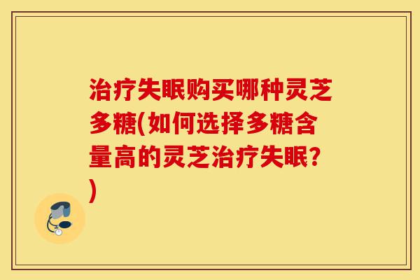 治疗失眠购买哪种灵芝多糖(如何选择多糖含量高的灵芝治疗失眠?)-第1张图片-灵芝之家 治疗失眠购买哪种灵芝多糖(如何选择多糖含量高的灵芝治疗失眠?)-第1张图片-灵芝之家