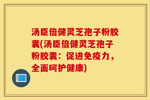 汤臣倍健灵芝孢子粉胶囊(汤臣倍健灵芝孢子粉胶囊:促进免疫力,全面呵护健康)-第1张图片-灵芝之家 汤臣倍健灵芝孢子粉胶囊(汤臣倍健灵芝孢子粉胶囊:促进免疫力,全面呵护健康)-第1张图片-灵芝之家