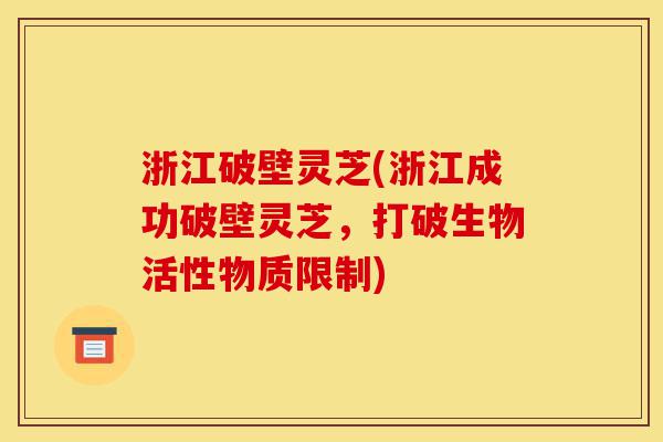 浙江破壁灵芝(浙江成功破壁灵芝,打破生物活性物质限制)-第1张图片-灵芝之家 浙江破壁灵芝(浙江成功破壁灵芝,打破生物活性物质限制)-第1张图片-灵芝之家