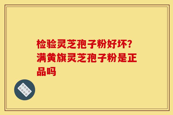 检验灵芝孢子粉好坏?满黄旗灵芝孢子粉是正品吗-第1张图片-灵芝之家 检验灵芝孢子粉好坏?满黄旗灵芝孢子粉是正品吗-第1张图片-灵芝之家