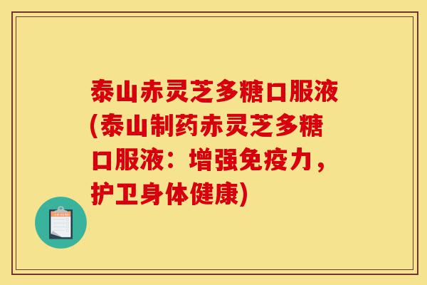 泰山赤灵芝多糖口服液(泰山制药赤灵芝多糖口服液：增强免疫力，护卫身体健康)-第1张图片-灵芝之家