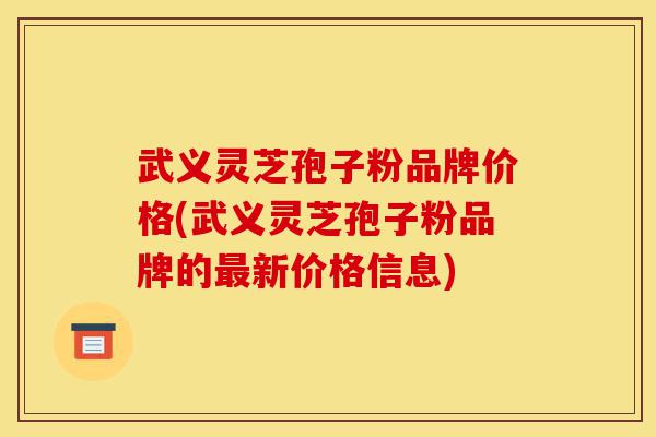 武义灵芝孢子粉品牌价格(武义灵芝孢子粉品牌的最新价格信息)-第1张图片-灵芝之家 武义灵芝孢子粉品牌价格(武义灵芝孢子粉品牌的最新价格信息)-第1张图片-灵芝之家