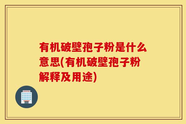 有机破壁孢子粉是什么意思(有机破壁孢子粉解释及用途)-第1张图片-灵芝之家