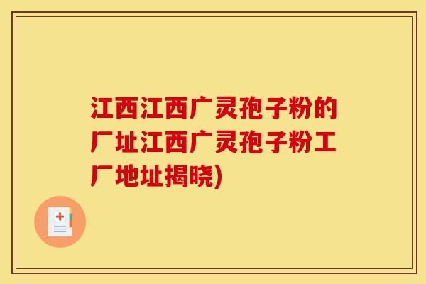 江西江西广灵孢子粉的厂址江西广灵孢子粉工厂地址揭晓)-第1张图片-灵芝之家 江西江西广灵孢子粉的厂址江西广灵孢子粉工厂地址揭晓)-第1张图片-灵芝之家