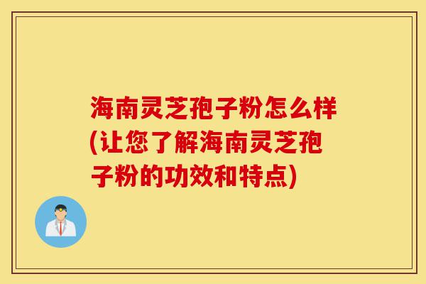 海南灵芝孢子粉怎么样(让您了解海南灵芝孢子粉的功效和特点)-第1张图片-灵芝之家 海南灵芝孢子粉怎么样(让您了解海南灵芝孢子粉的功效和特点)-第1张图片-灵芝之家