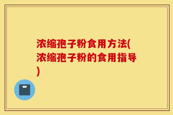 浓缩孢子粉食用方法(浓缩孢子粉的食用指导)-第1张图片-灵芝之家 浓缩孢子粉食用方法(浓缩孢子粉的食用指导)-第1张图片-灵芝之家