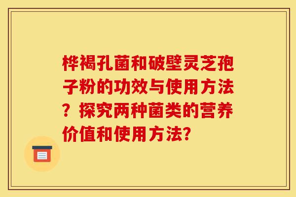 桦褐孔菌和破壁灵芝孢子粉的功效与使用方法?探究两种菌类的营养价值和使用方法?-第1张图片-灵芝之家 桦褐孔菌和破壁灵芝孢子粉的功效与使用方法?探究两种菌类的营养价值和使用方法?-第1张图片-灵芝之家