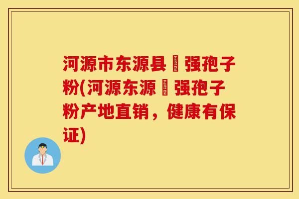 河源市东源县钖强孢子粉(河源东源钖强孢子粉产地直销,健康有保证)-第1张图片-灵芝之家 河源市东源县钖强孢子粉(河源东源钖强孢子粉产地直销,健康有保证)-第1张图片-灵芝之家