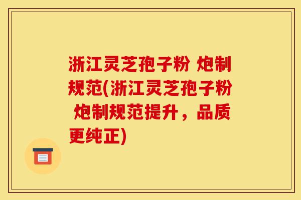 浙江灵芝孢子粉 炮制规范(浙江灵芝孢子粉 炮制规范提升,品质更纯正)-第1张图片-灵芝之家 浙江灵芝孢子粉 炮制规范(浙江灵芝孢子粉 炮制规范提升,品质更纯正)-第1张图片-灵芝之家