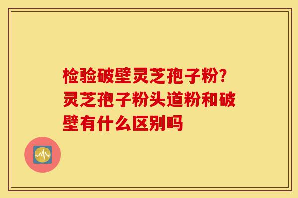 检验破壁灵芝孢子粉?灵芝孢子粉头道粉和破壁有什么区别吗-第1张图片-灵芝之家 检验破壁灵芝孢子粉?灵芝孢子粉头道粉和破壁有什么区别吗-第1张图片-灵芝之家