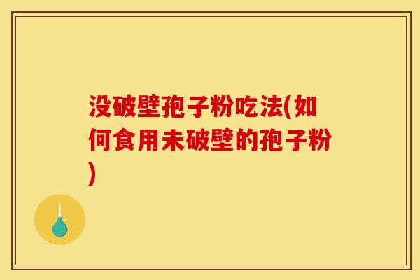 没破壁孢子粉吃法(如何食用未破壁的孢子粉)-第1张图片-灵芝之家 没破壁孢子粉吃法(如何食用未破壁的孢子粉)-第1张图片-灵芝之家