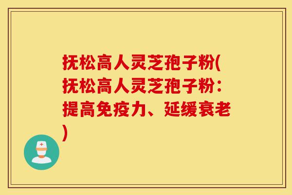 抚松高人灵芝孢子粉(抚松高人灵芝孢子粉:提高免疫力、延缓衰老)-第1张图片-灵芝之家 抚松高人灵芝孢子粉(抚松高人灵芝孢子粉:提高免疫力、延缓衰老)-第1张图片-灵芝之家
